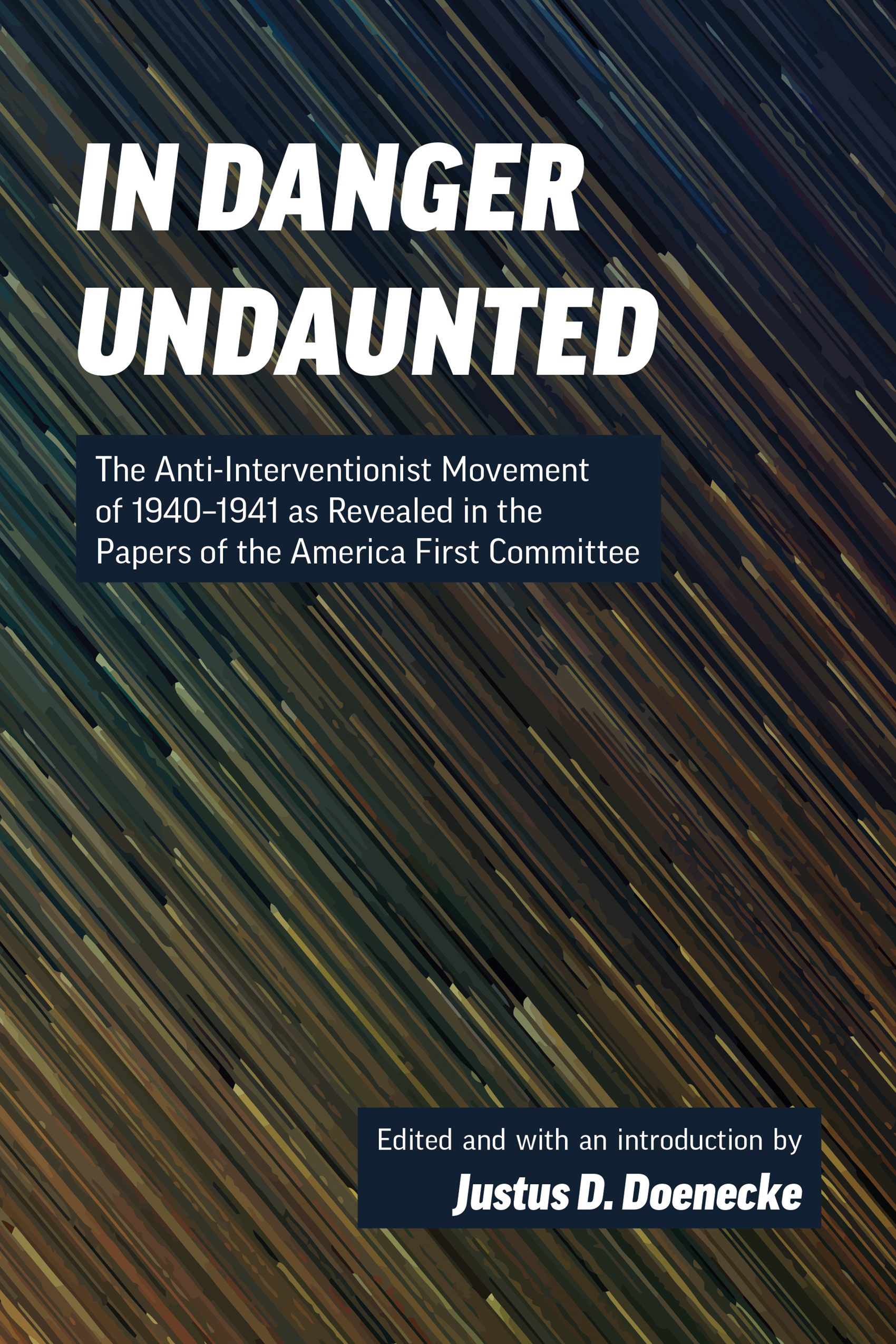 In Danger Undaunted: The Anti-Interventionist Movement of 1940–1941 as Revealed in the Papers of the America First Committee