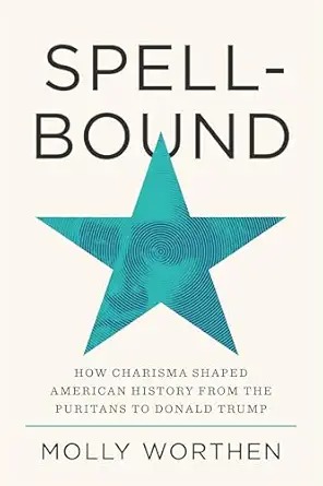 Spellbound: How Charisma Shaped American History from the Puritans to Donald Trump