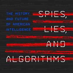 Spies, Lies, and Algorithms: The History and Future of American Intelligence