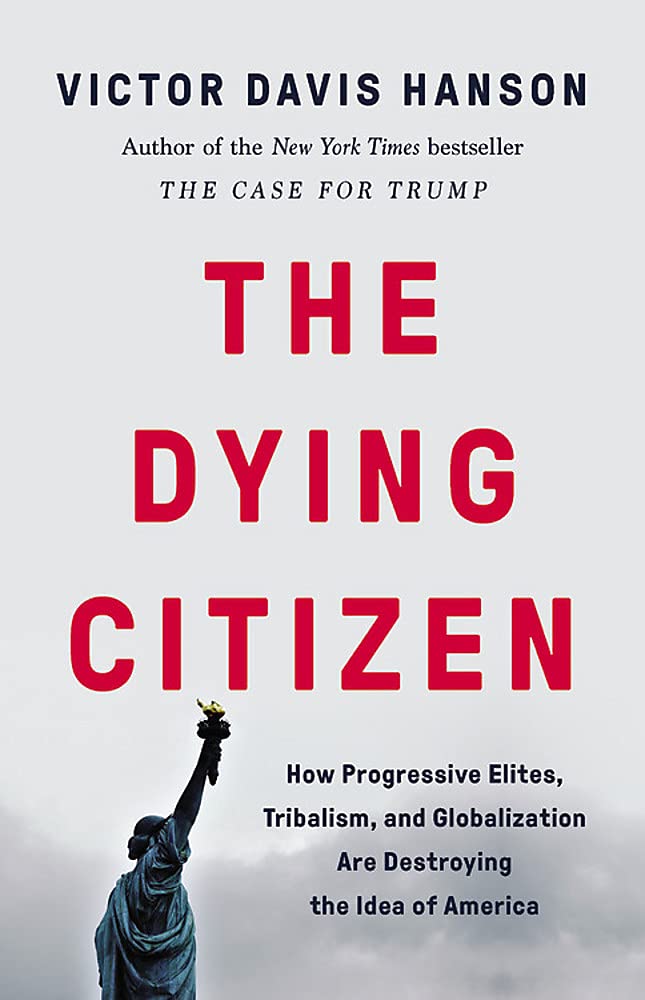 Victor Davis Hanson, Author of (The Case for Trump) The Dying Citizen: How Progressive Elites, Tribalism, and Globalization Are Destroying the Idea of America