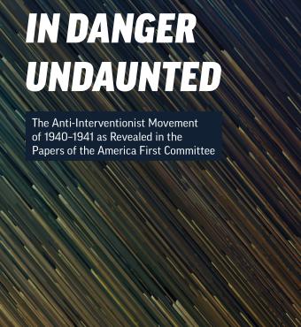 In Danger Undaunted: The Anti-Interventionist Movement of 1940–1941 as Revealed in the Papers of the America First Committee