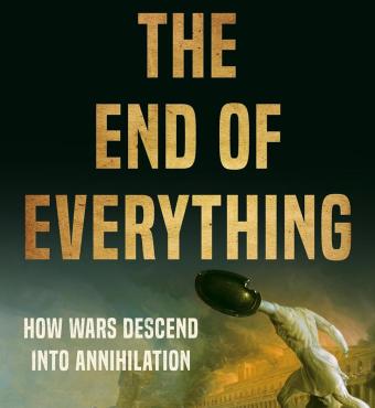 The End of Everything: How Wars Descend into Annihilation