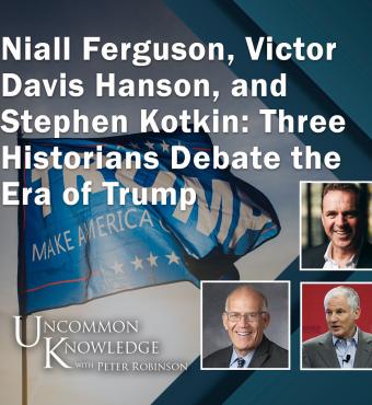 Niall Ferguson, Victor Davis Hanson, and  Stephen Kotkin: Three Historians Debate the Era of Trump