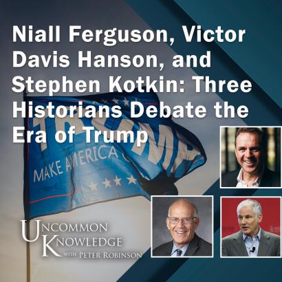 Niall Ferguson, Victor Davis Hanson, and  Stephen Kotkin: Three Historians Debate the Era of Trump