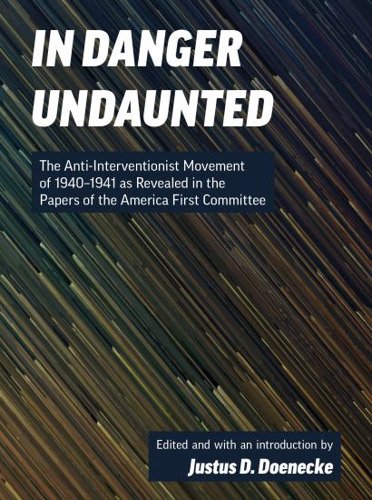 In Danger Undaunted: The Anti-Interventionist Movement of 1940–1941 as Revealed in the Papers of the America First Committee