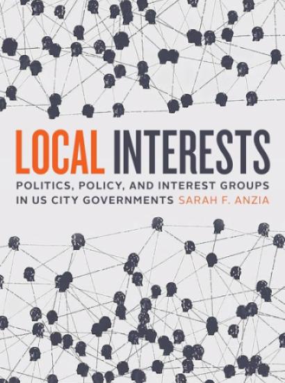 Local Interests: Politics, Policy, and Interest Groups in US City Governments by Sarah F. Anzia