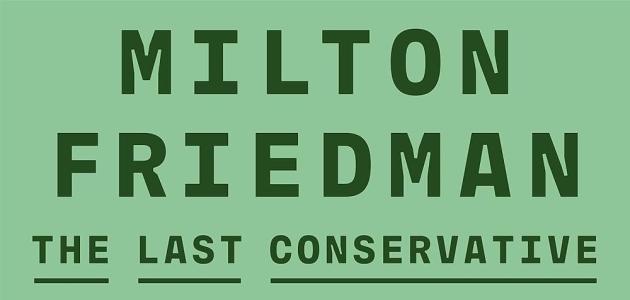 Milton Friedman: The Last Conservative