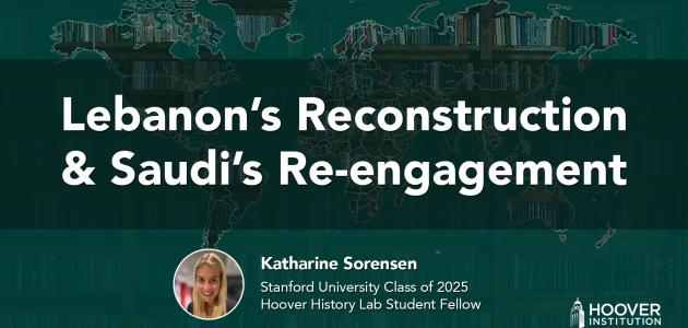 Lebanon’s Reconstruction & Saudi’s Re-engagement | Hoover History Lab | Katharine Sorensen