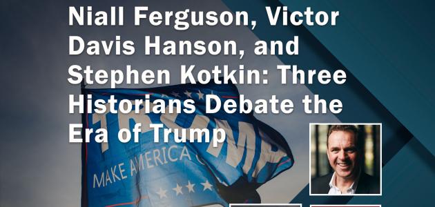 Niall Ferguson, Victor Davis Hanson, and  Stephen Kotkin: Three Historians Debate the Era of Trump