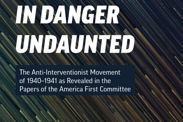 In Danger Undaunted: The Anti-Interventionist Movement of 1940–1941 as Revealed in the Papers of the America First Committee