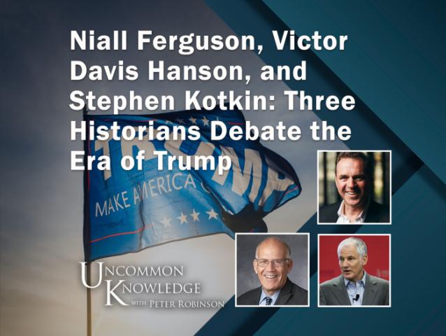 Niall Ferguson, Victor Davis Hanson, and  Stephen Kotkin: Three Historians Debate the Era of Trump