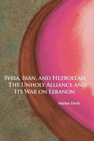 Syria, Iran, and Hezbollah: The Unholy Alliance and Its War on Lebanon by Marius