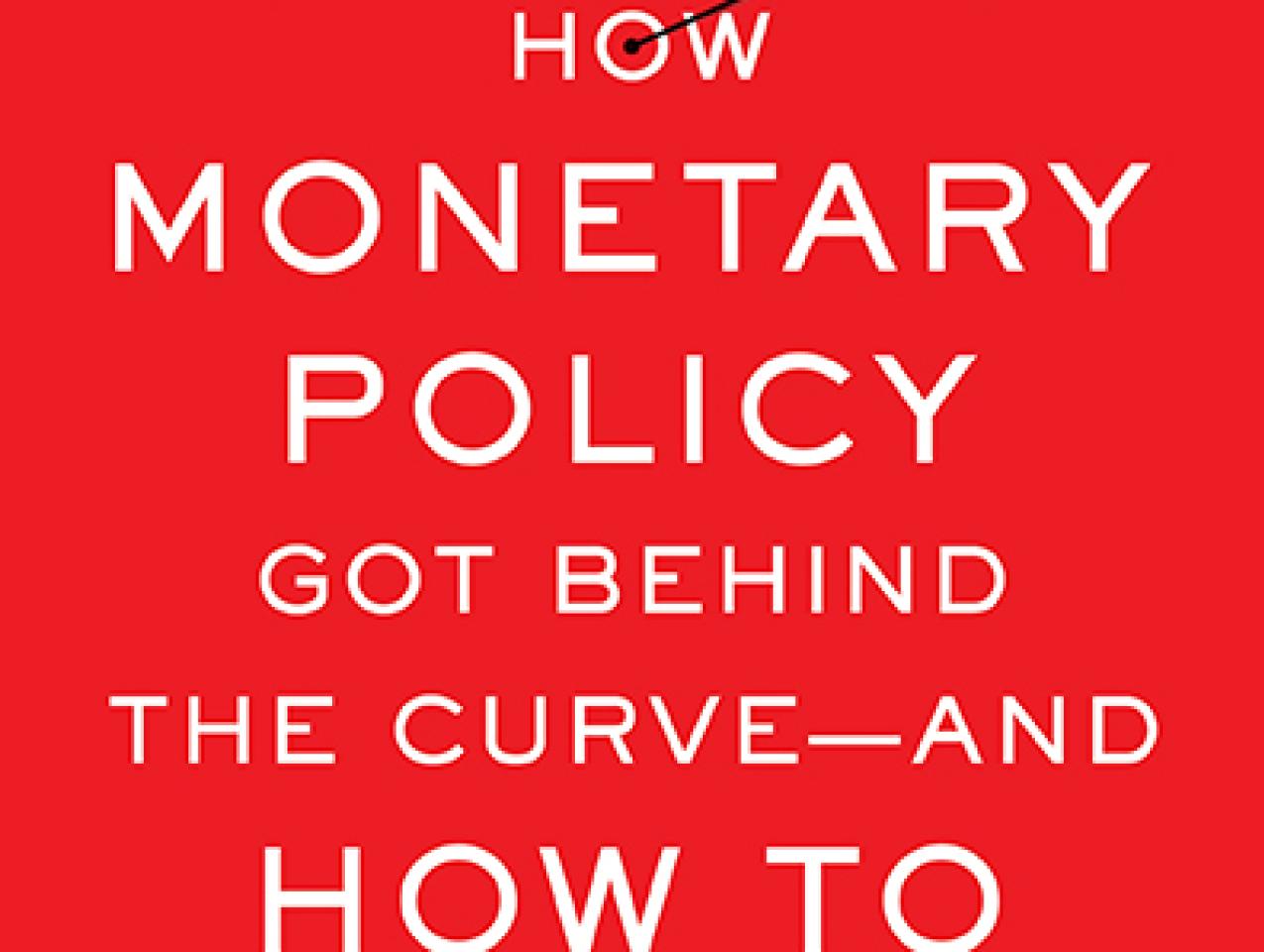 How Monetary Policy Got Behind the Curve—and How to Get Back