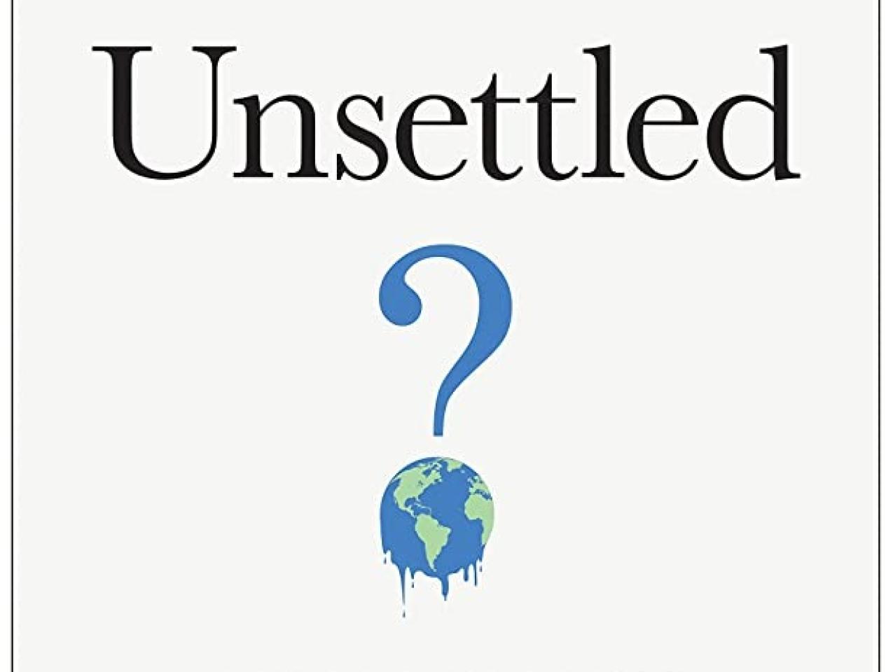 Unsettled: What Climate Science Tells Us, What It Doesn't, and Why It Matters