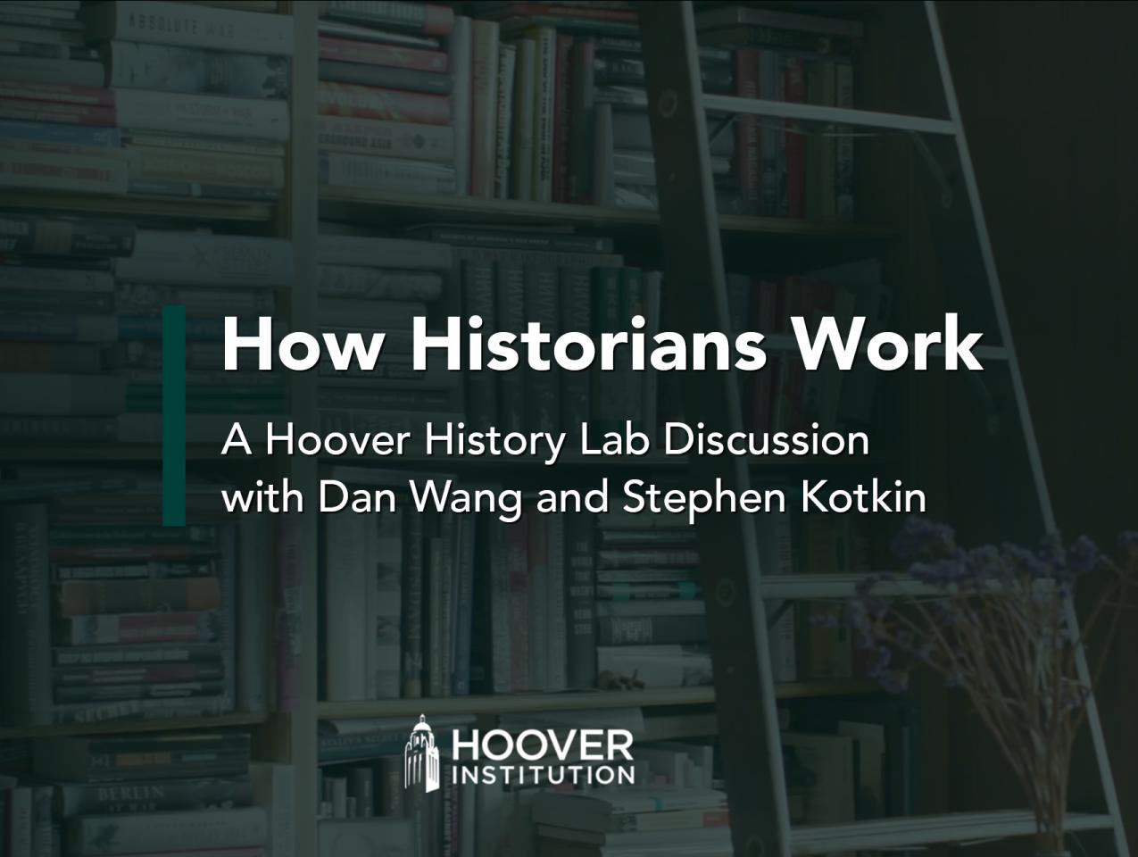 How Historians Work: A conversation with Hoover Institution fellows Stephen Kotkin and Dan Wang