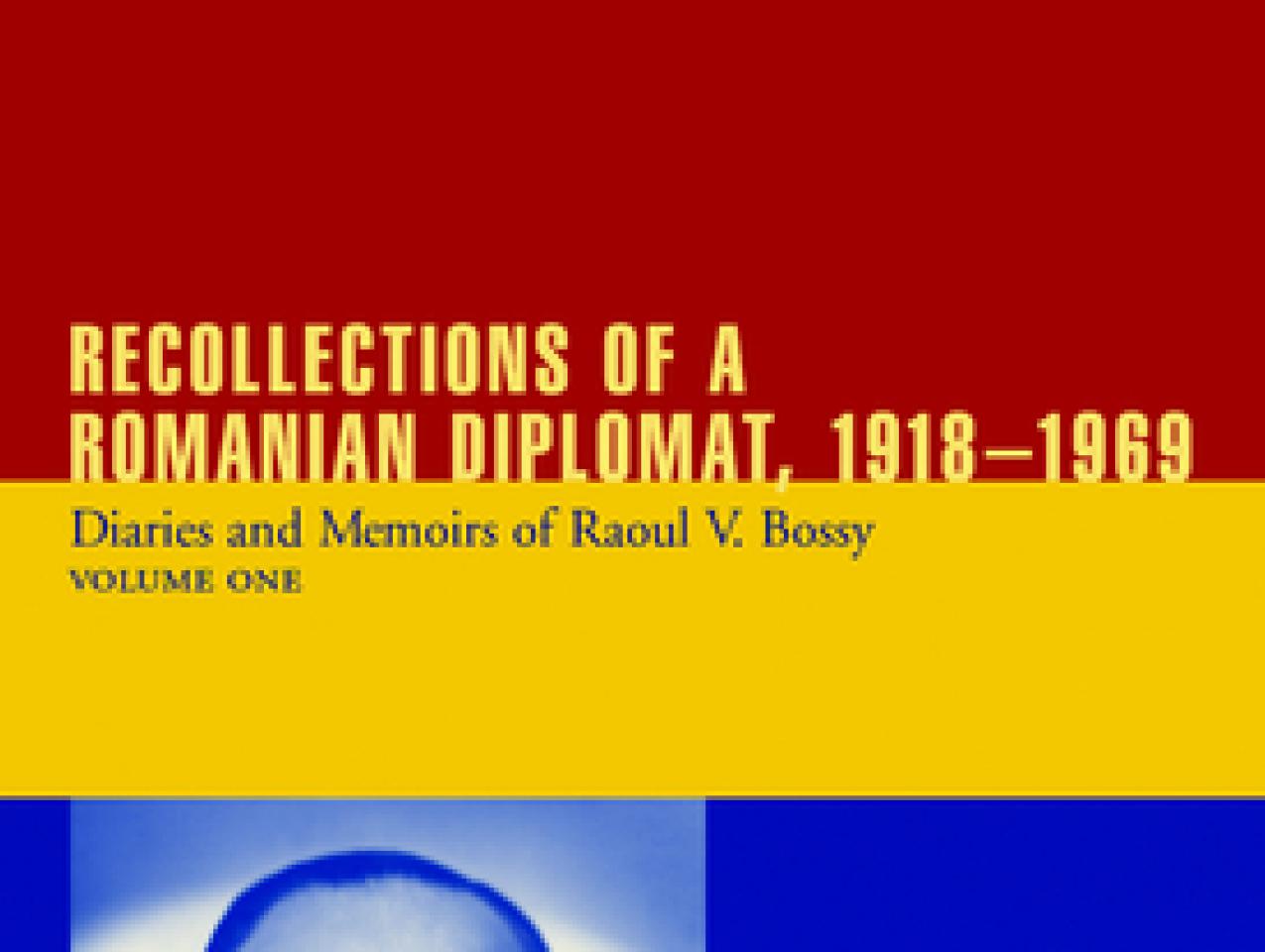 Recollections of a Romanian Diplomat, 1918-1969: Diaries and Memoirs of Raoul V. Bossy