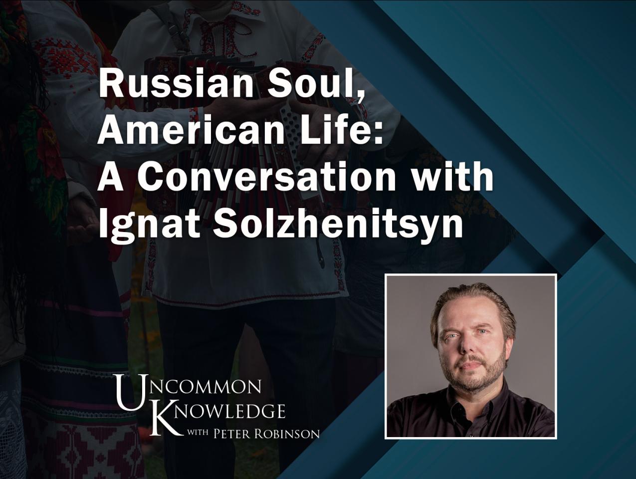 Russian Soul, American Life: A Conversation with Ignat Solzhenitsyn