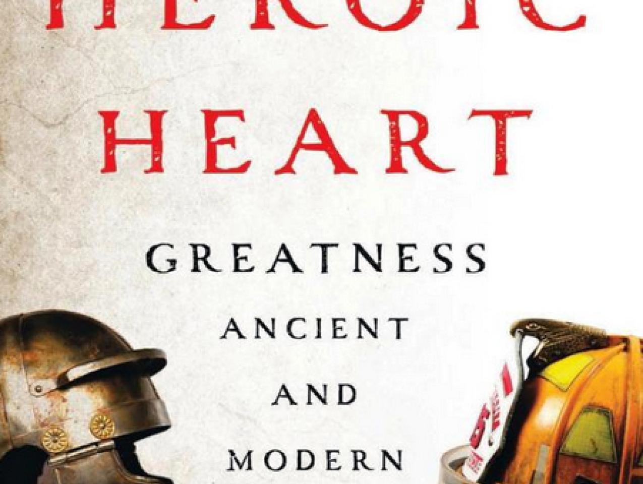 The Heroic Heart: Greatness Ancient and Modern by Tod Lindberg