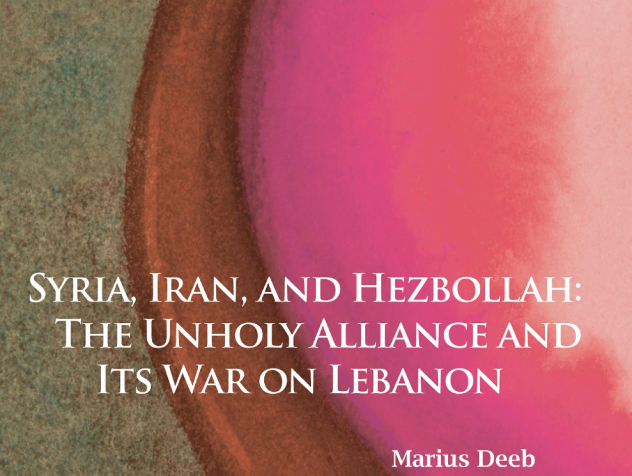 Syria, Iran, and Hezbollah: The Unholy Alliance and Its War on Lebanon by Marius