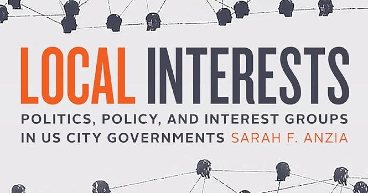 Local Interests: Politics, Policy, and Interest Groups in US City Governments by Sarah F. Anzia