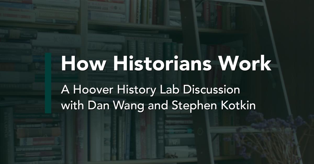 How Historians Work: A conversation with Hoover Institution fellows Stephen Kotkin and Dan Wang