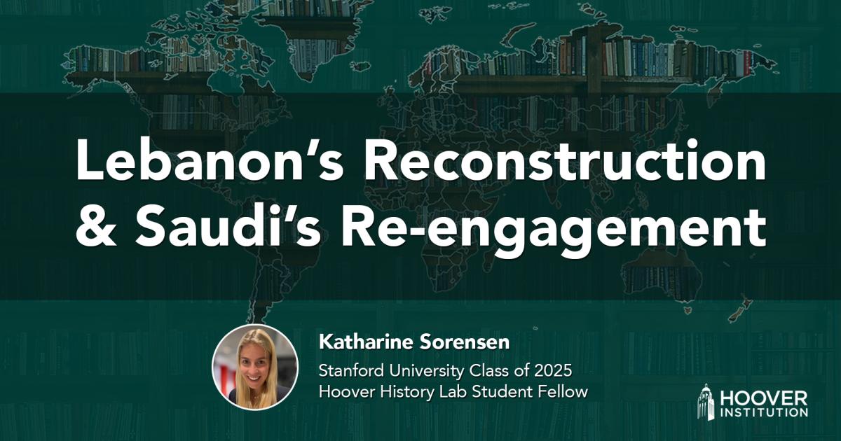 Lebanon’s Reconstruction & Saudi’s Re-engagement | Hoover History Lab | Katharine Sorensen