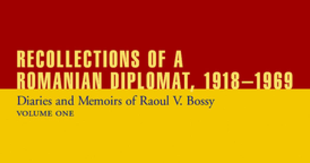 Recollections of a Romanian Diplomat, 1918-1969: Diaries and Memoirs of Raoul V. Bossy