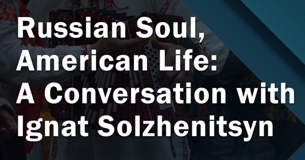 Russian Soul, American Life: A Conversation with Ignat Solzhenitsyn