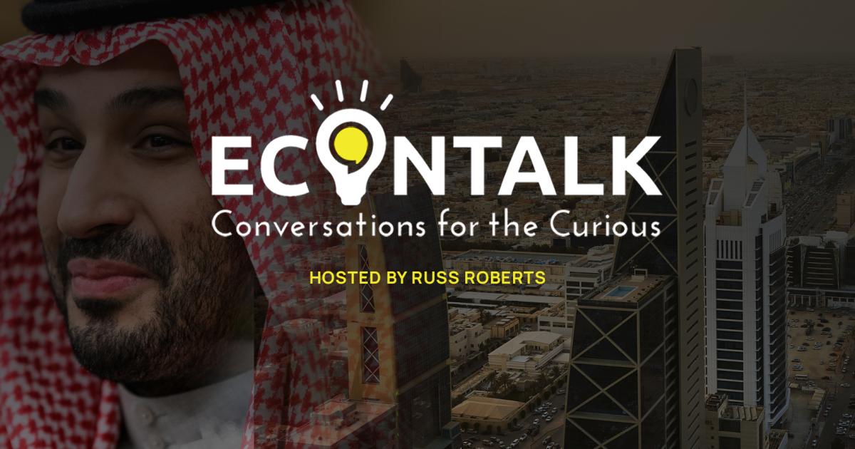 EconTalk, Russ Roberts, The Man Who Would Be King: Mohammed bin Salman and the Transformation of Saudi Arabia, Karen Elliot House