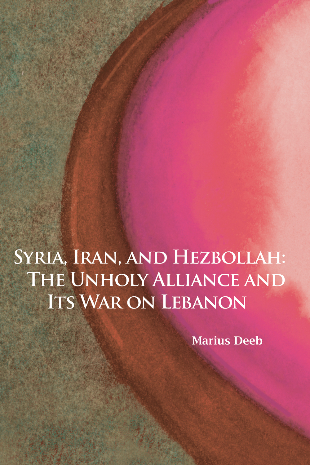 Syria, Iran, and Hezbollah: The Unholy Alliance and Its War on Lebanon by Marius